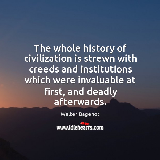 The whole history of civilization is strewn with creeds and institutions which were Walter Bagehot Picture Quote