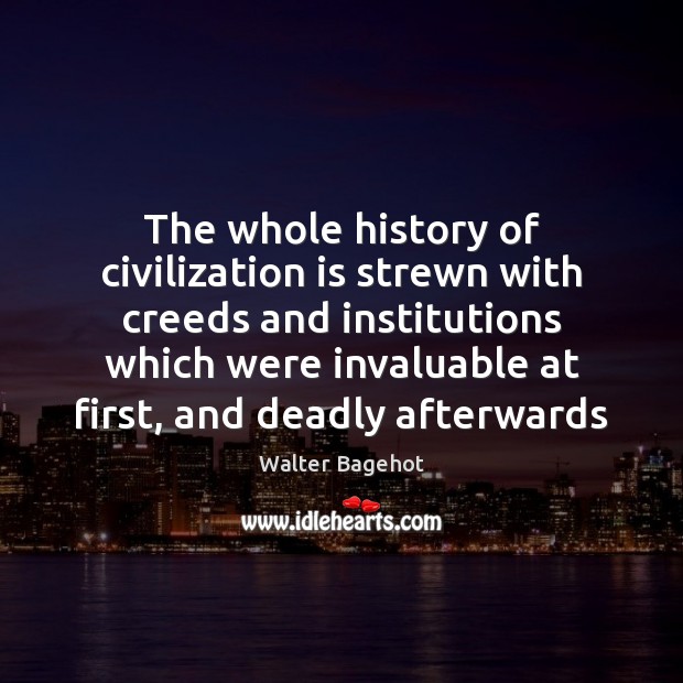 The whole history of civilization is strewn with creeds and institutions which Walter Bagehot Picture Quote