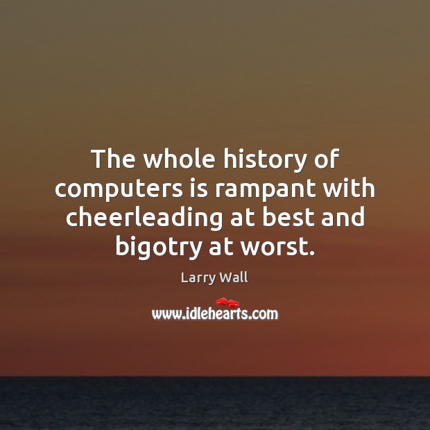 The whole history of computers is rampant with cheerleading at best and bigotry at worst. Larry Wall Picture Quote