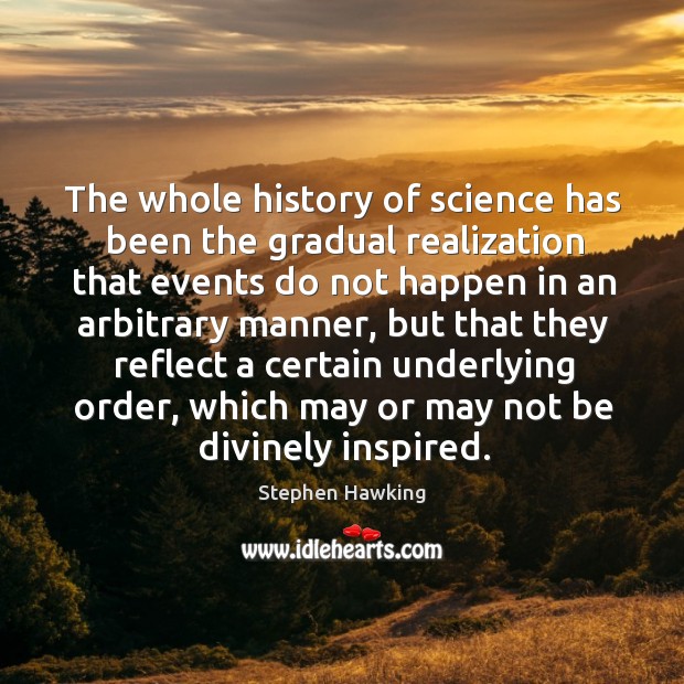 The whole history of science has been the gradual realization that events do not happen in an arbitrary manner Image