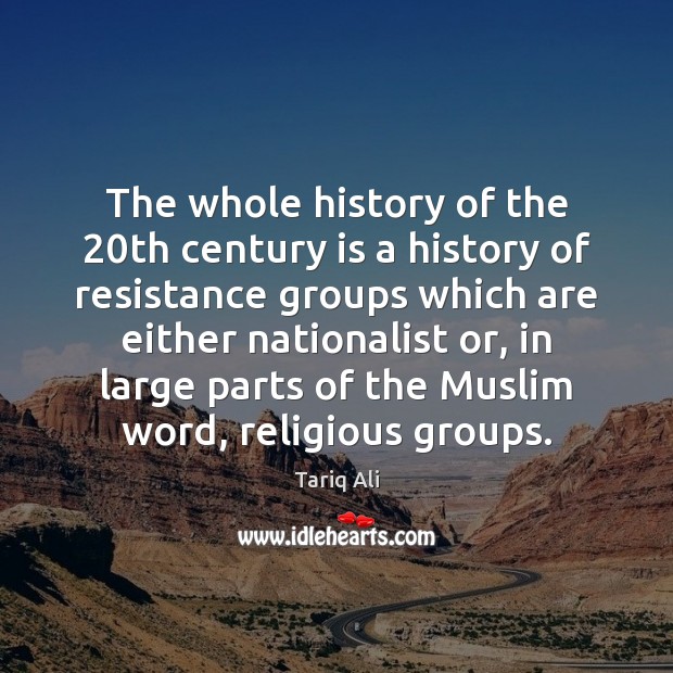 The whole history of the 20th century is a history of resistance Tariq Ali Picture Quote