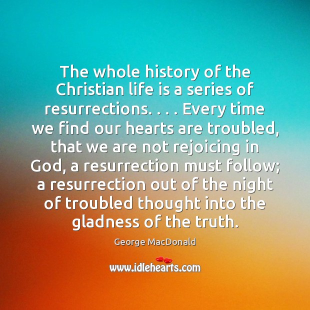 The whole history of the Christian life is a series of resurrections. . . . George MacDonald Picture Quote