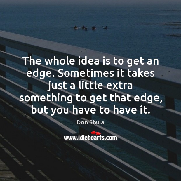 The whole idea is to get an edge. Sometimes it takes just Don Shula Picture Quote