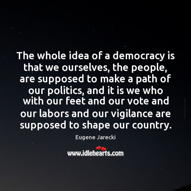 The whole idea of a democracy is that we ourselves, the people, Image