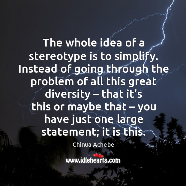The whole idea of a stereotype is to simplify. Instead of going through the problem of Chinua Achebe Picture Quote
