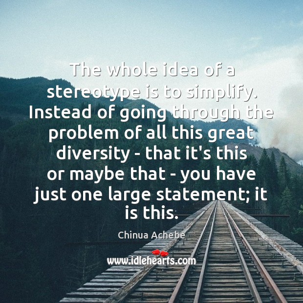 The whole idea of a stereotype is to simplify. Instead of going Chinua Achebe Picture Quote