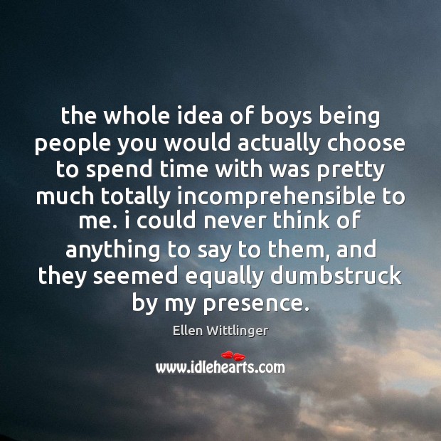 The whole idea of boys being people you would actually choose to Ellen Wittlinger Picture Quote