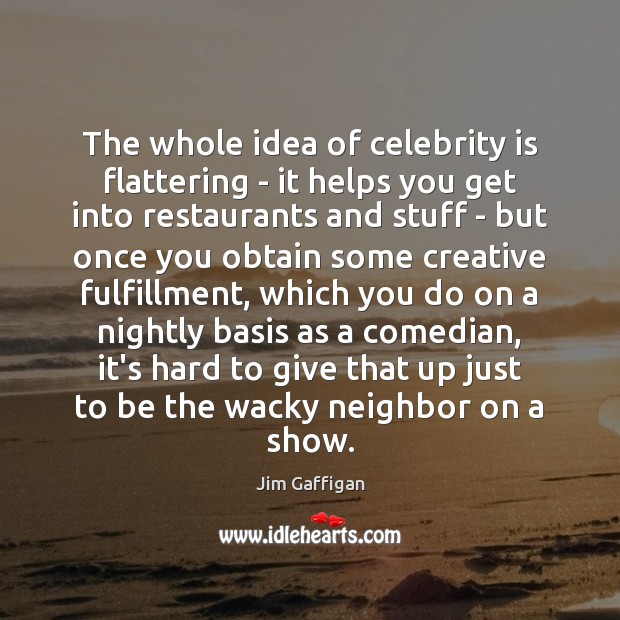 The whole idea of celebrity is flattering – it helps you get Jim Gaffigan Picture Quote