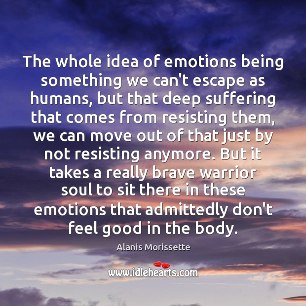 The whole idea of emotions being something we can’t escape as humans, Alanis Morissette Picture Quote