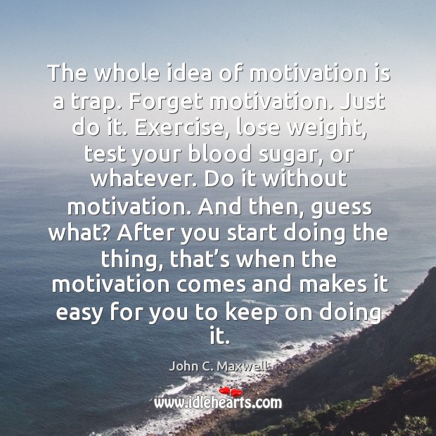 The whole idea of motivation is a trap. Forget motivation. John C. Maxwell Picture Quote