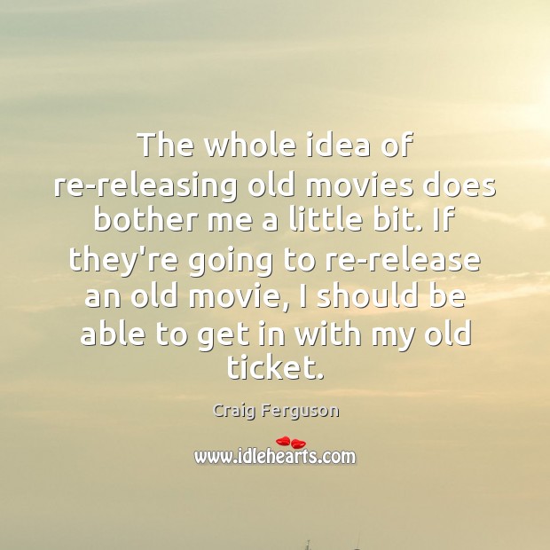 The whole idea of re-releasing old movies does bother me a little Craig Ferguson Picture Quote