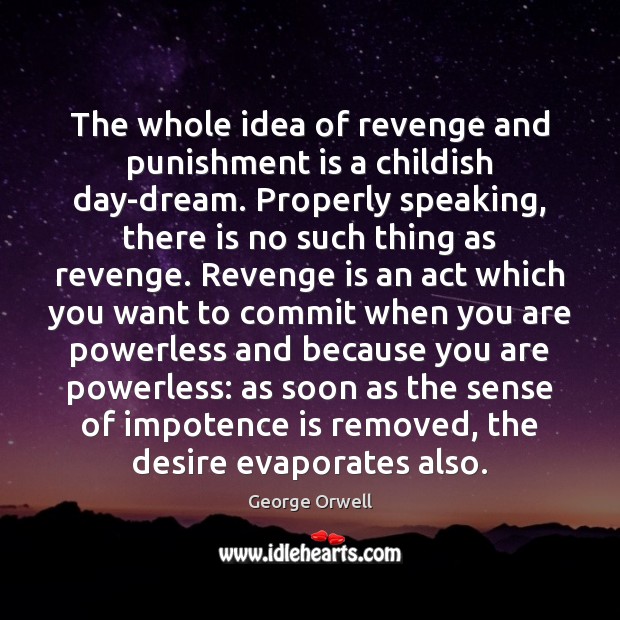 The whole idea of revenge and punishment is a childish day-dream. Properly George Orwell Picture Quote