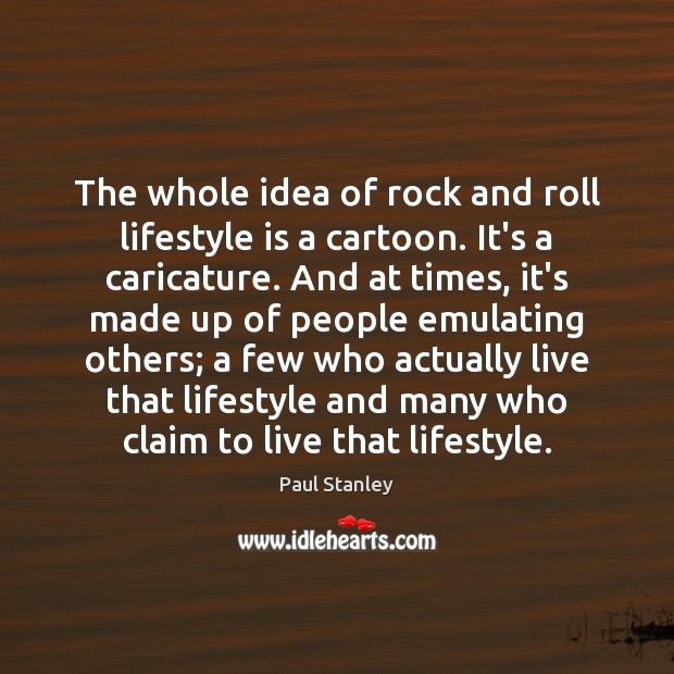 The whole idea of rock and roll lifestyle is a cartoon. It’s Paul Stanley Picture Quote