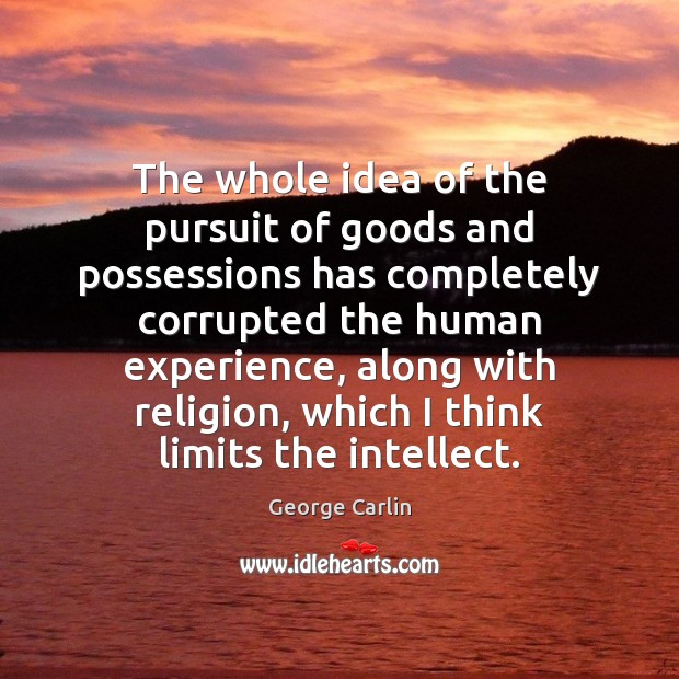 The whole idea of the pursuit of goods and possessions has completely Image
