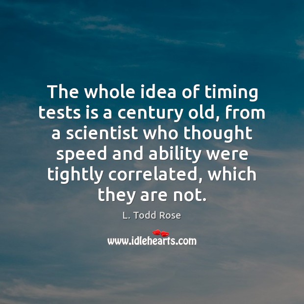 The whole idea of timing tests is a century old, from a L. Todd Rose Picture Quote