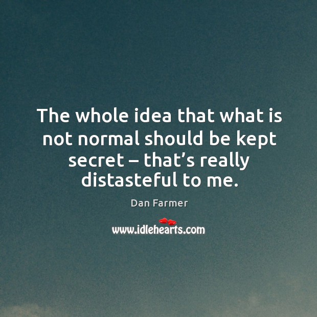 The whole idea that what is not normal should be kept secret – that’s really distasteful to me. Dan Farmer Picture Quote