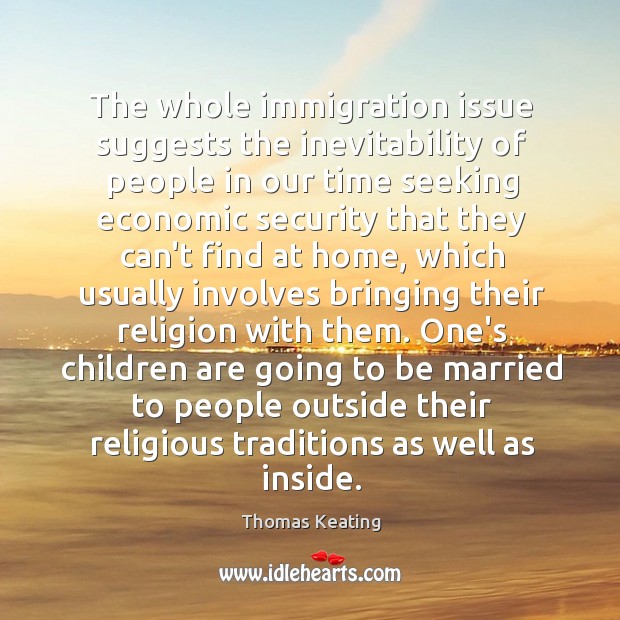 The whole immigration issue suggests the inevitability of people in our time Thomas Keating Picture Quote