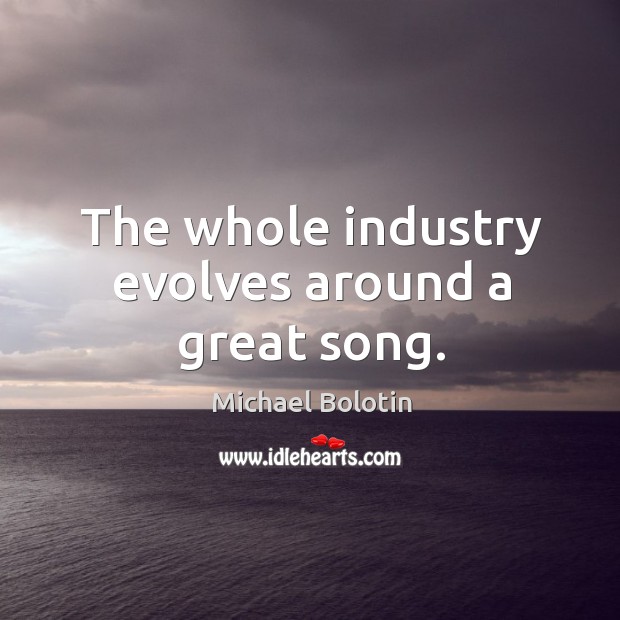 The whole industry evolves around a great song. Michael Bolotin Picture Quote