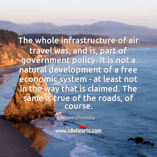 The whole infrastructure of air travel was, and is, part of government Noam Chomsky Picture Quote