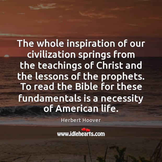 The whole inspiration of our civilization springs from the teachings of Christ Herbert Hoover Picture Quote