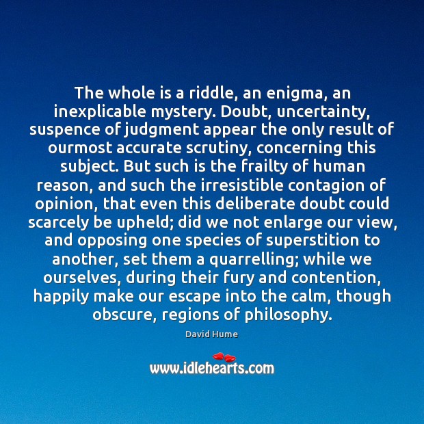 The whole is a riddle, an enigma, an inexplicable mystery. Doubt, uncertainty, David Hume Picture Quote