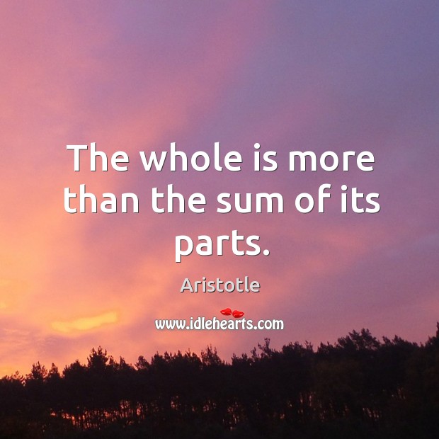 The whole is more than the sum of its parts. Aristotle Picture Quote