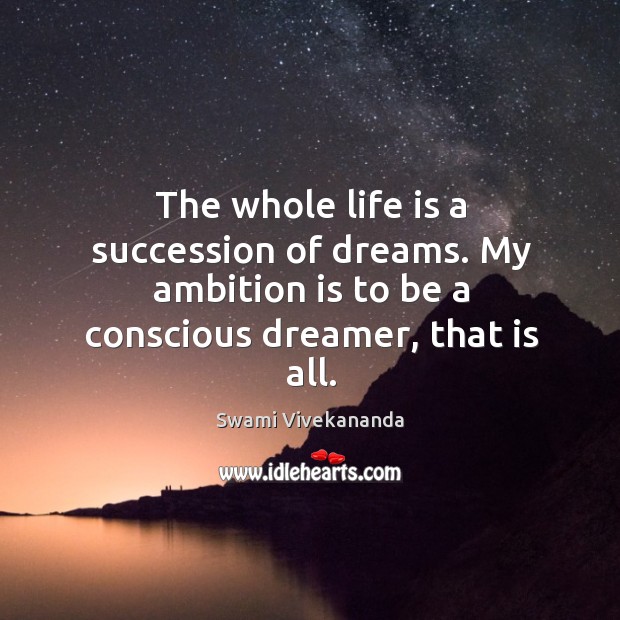 The whole life is a succession of dreams. My ambition is to Swami Vivekananda Picture Quote