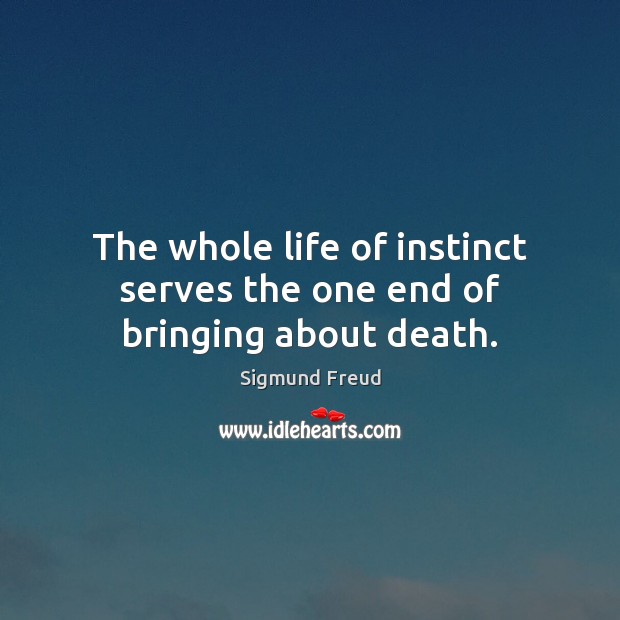The whole life of instinct serves the one end of bringing about death. Sigmund Freud Picture Quote