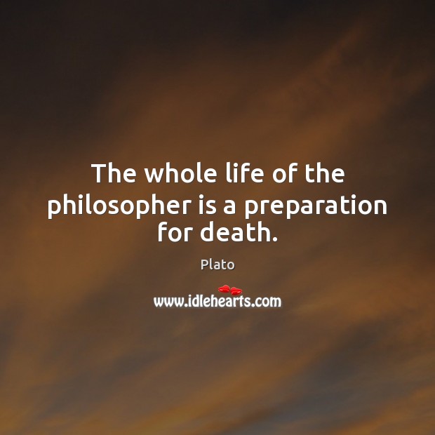 The whole life of the philosopher is a preparation for death. Plato Picture Quote