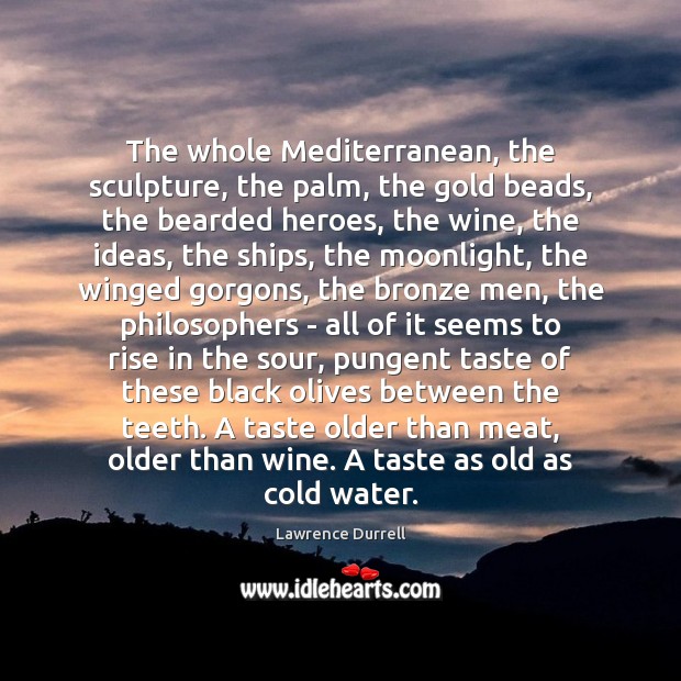 The whole Mediterranean, the sculpture, the palm, the gold beads, the bearded Lawrence Durrell Picture Quote