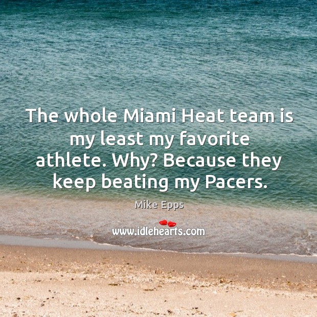 The whole Miami Heat team is my least my favorite athlete. Why? Mike Epps Picture Quote