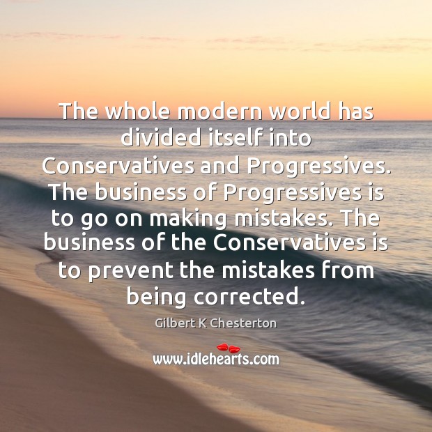 The whole modern world has divided itself into Conservatives and Progressives. The Gilbert K Chesterton Picture Quote