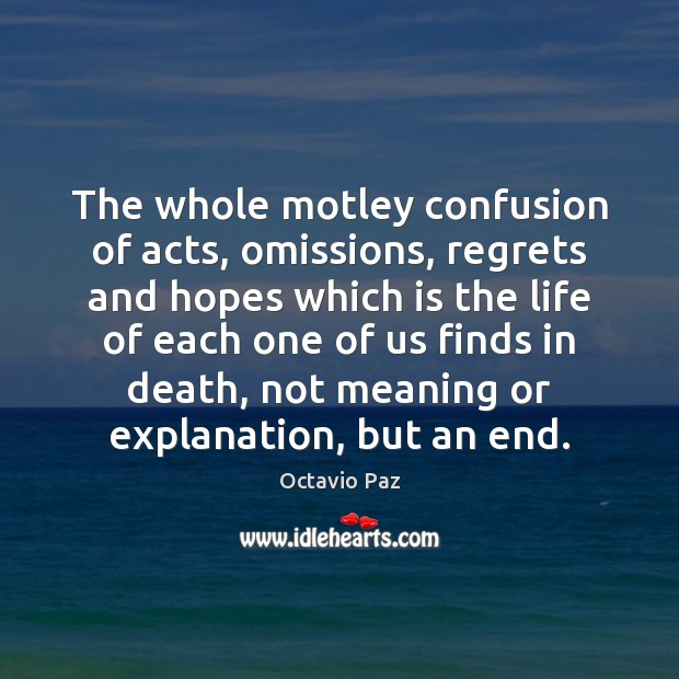 The whole motley confusion of acts, omissions, regrets and hopes which is Octavio Paz Picture Quote