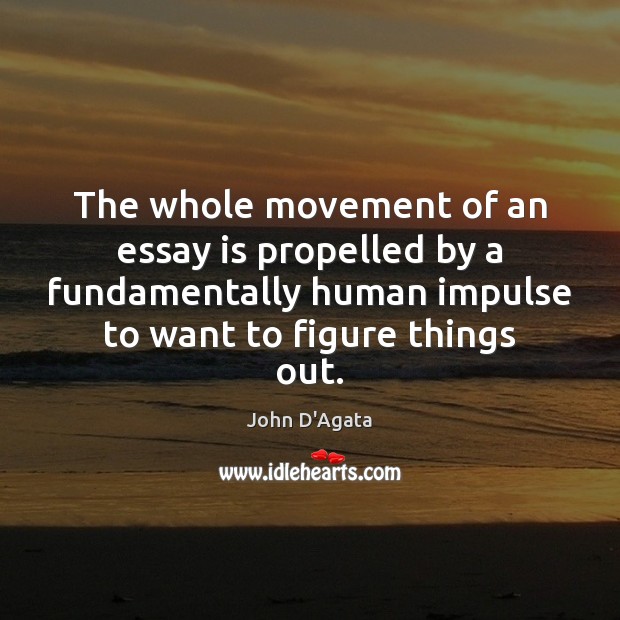 The whole movement of an essay is propelled by a fundamentally human John D’Agata Picture Quote