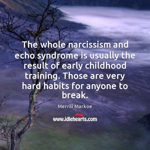 The whole narcissism and echo syndrome is usually the result of early Image