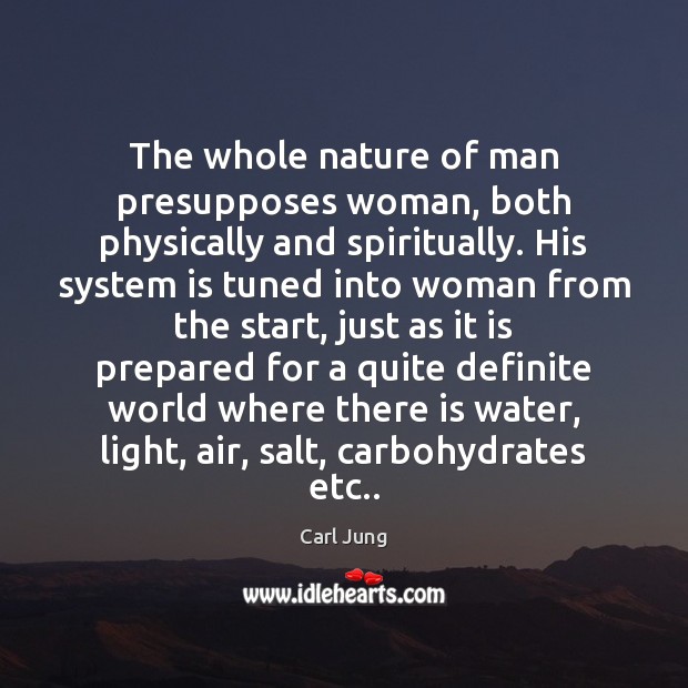 The whole nature of man presupposes woman, both physically and spiritually. His Carl Jung Picture Quote