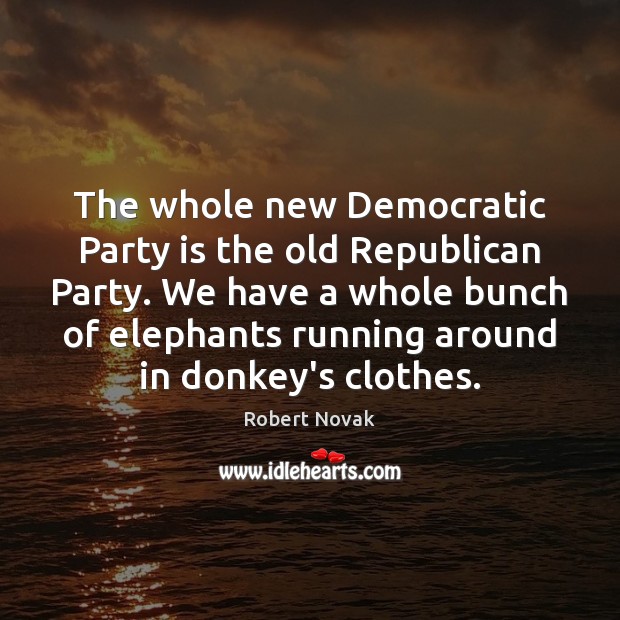 The whole new Democratic Party is the old Republican Party. We have Robert Novak Picture Quote