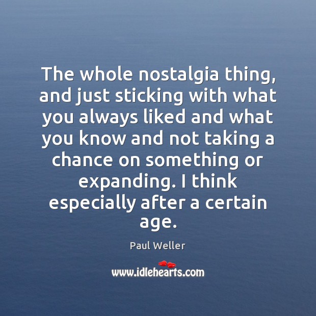 The whole nostalgia thing, and just sticking with what you always liked Paul Weller Picture Quote