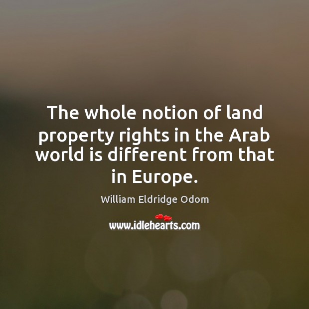 The whole notion of land property rights in the Arab world is William Eldridge Odom Picture Quote