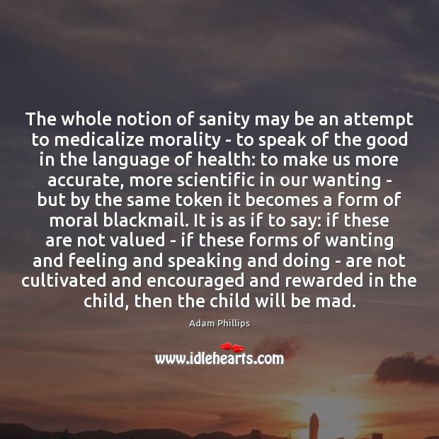 The whole notion of sanity may be an attempt to medicalize morality Adam Phillips Picture Quote