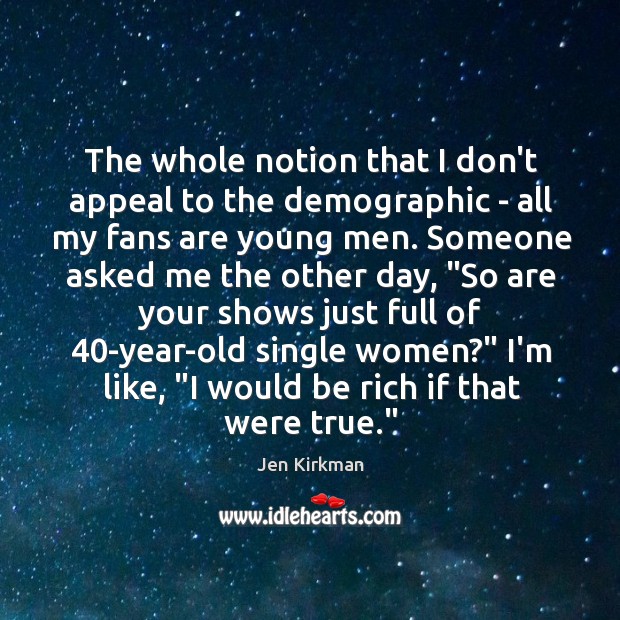 The whole notion that I don’t appeal to the demographic – all Jen Kirkman Picture Quote