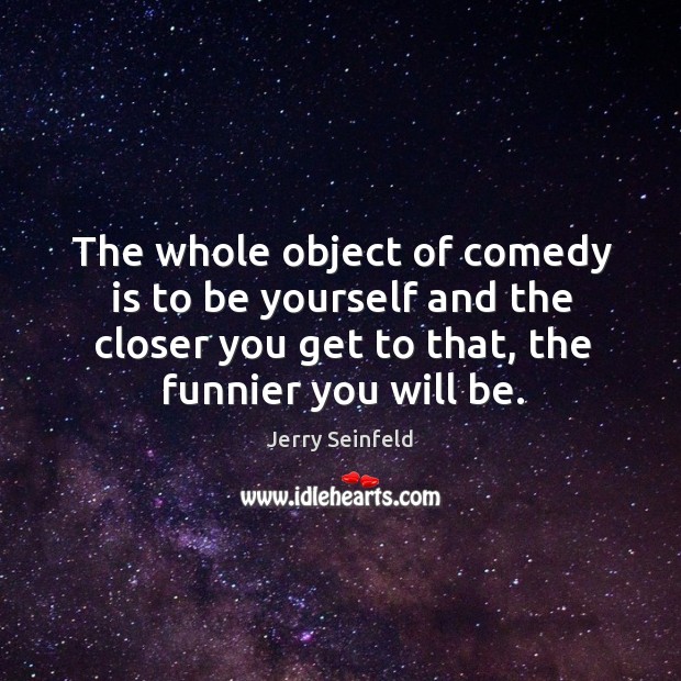 The whole object of comedy is to be yourself and the closer Jerry Seinfeld Picture Quote