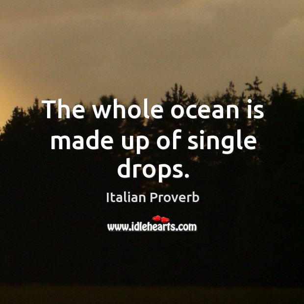 The whole ocean is made up of single drops. Image