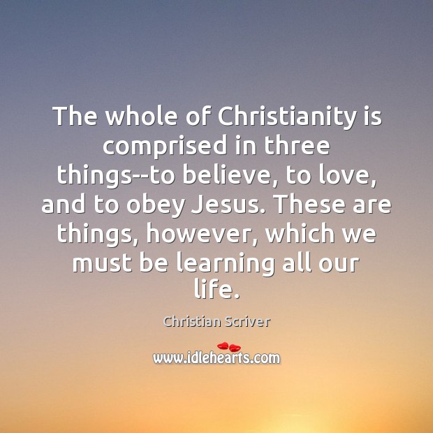 The whole of Christianity is comprised in three things–to believe, to love, Christian Scriver Picture Quote