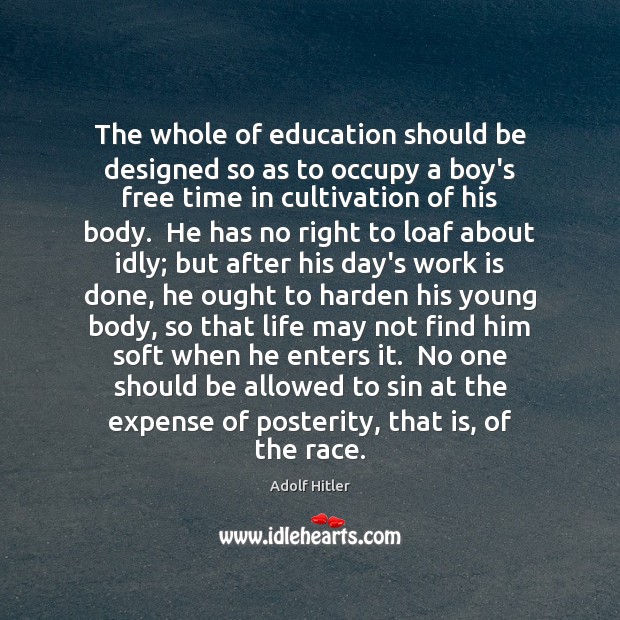 The whole of education should be designed so as to occupy a Adolf Hitler Picture Quote