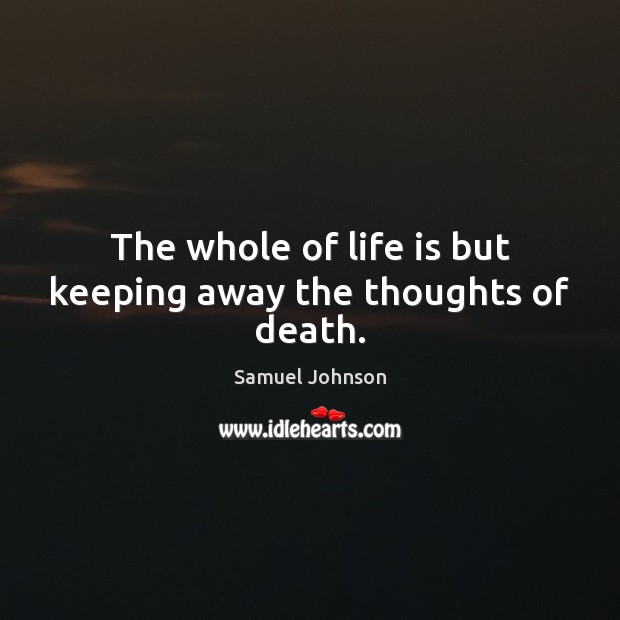 The whole of life is but keeping away the thoughts of death. Samuel Johnson Picture Quote