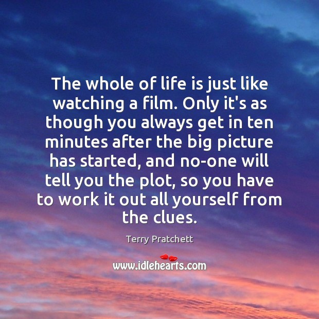 The whole of life is just like watching a film. Only it’s Image