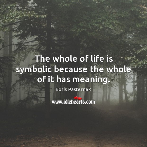 The whole of life is symbolic because the whole of it has meaning. Boris Pasternak Picture Quote