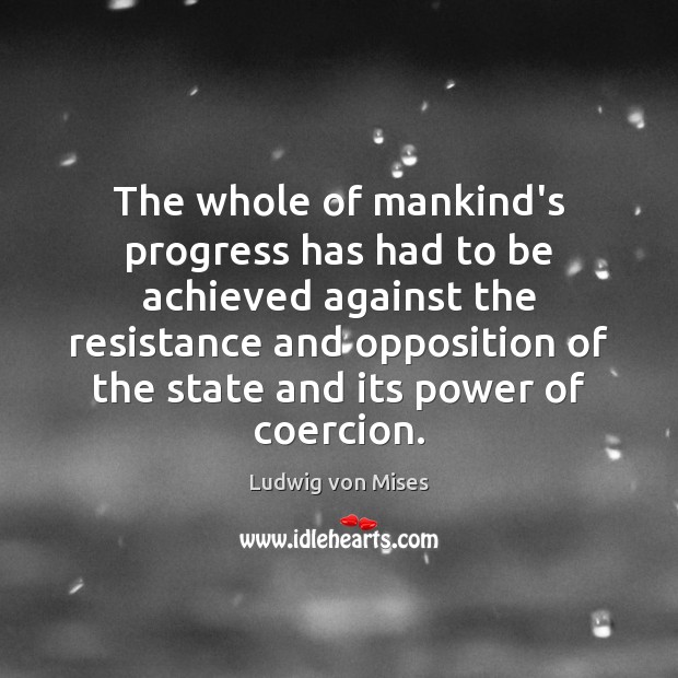 The whole of mankind’s progress has had to be achieved against the Ludwig von Mises Picture Quote