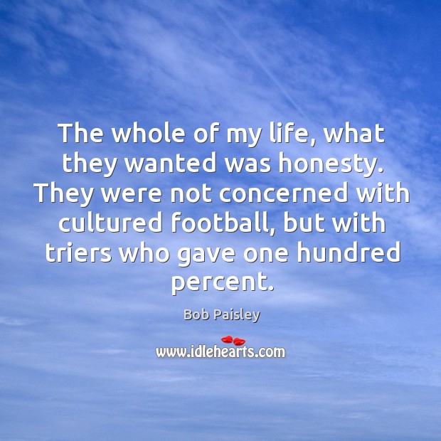 The whole of my life, what they wanted was honesty. They were Bob Paisley Picture Quote